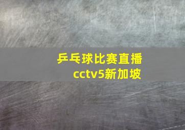 乒乓球比赛直播cctv5新加坡