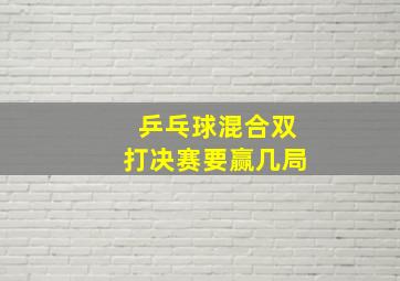 乒乓球混合双打决赛要赢几局