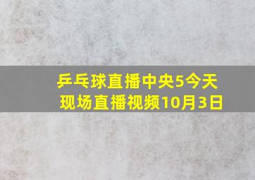 乒乓球直播中央5今天现场直播视频10月3日