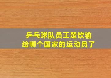 乒乓球队员王楚饮输给哪个国家的运动员了