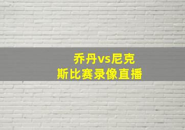 乔丹vs尼克斯比赛录像直播