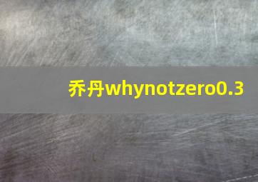 乔丹whynotzero0.3