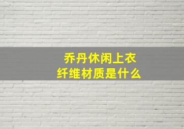 乔丹休闲上衣纤维材质是什么