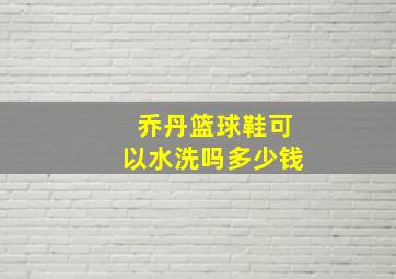 乔丹篮球鞋可以水洗吗多少钱