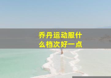 乔丹运动服什么档次好一点