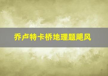 乔卢特卡桥地理题飓风