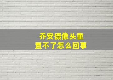 乔安摄像头重置不了怎么回事