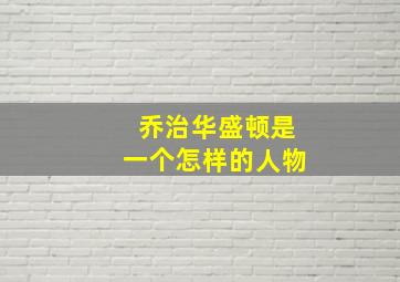 乔治华盛顿是一个怎样的人物