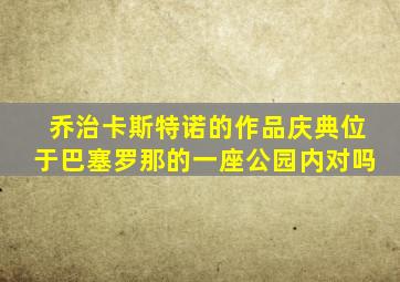 乔治卡斯特诺的作品庆典位于巴塞罗那的一座公园内对吗