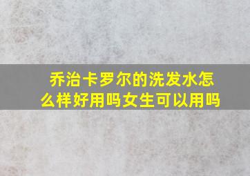 乔治卡罗尔的洗发水怎么样好用吗女生可以用吗