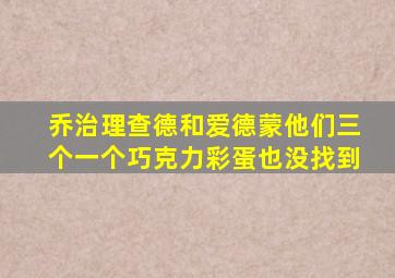 乔治理查德和爱德蒙他们三个一个巧克力彩蛋也没找到