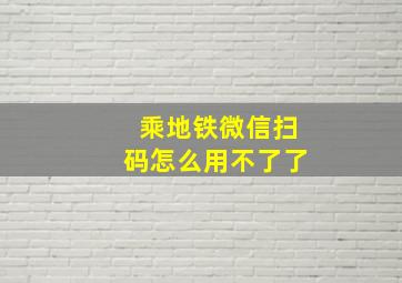 乘地铁微信扫码怎么用不了了