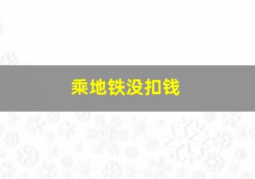 乘地铁没扣钱