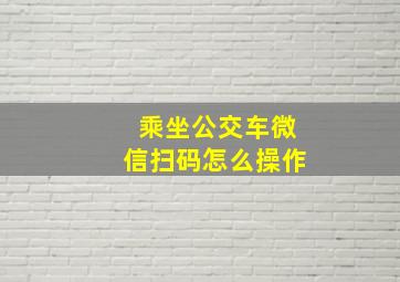 乘坐公交车微信扫码怎么操作