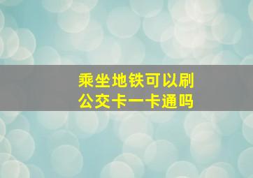 乘坐地铁可以刷公交卡一卡通吗