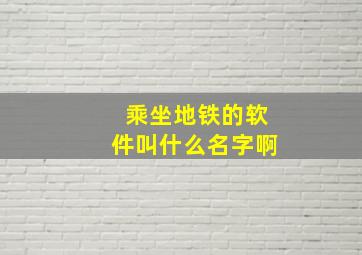 乘坐地铁的软件叫什么名字啊