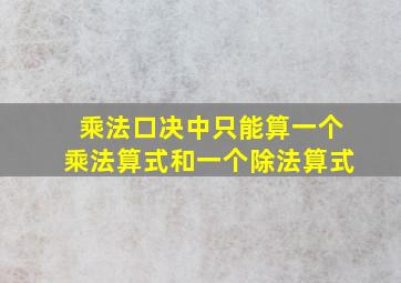 乘法口决中只能算一个乘法算式和一个除法算式