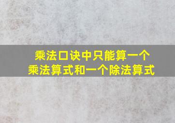 乘法口诀中只能算一个乘法算式和一个除法算式