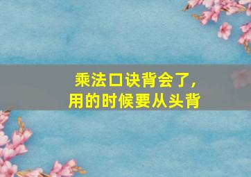 乘法口诀背会了,用的时候要从头背