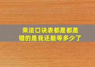 乘法口诀表都是都是错的是我还能等多少了