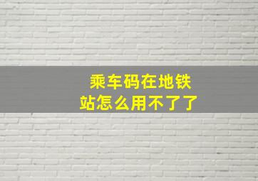 乘车码在地铁站怎么用不了了