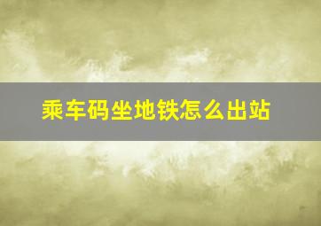 乘车码坐地铁怎么出站