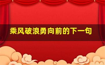 乘风破浪勇向前的下一句