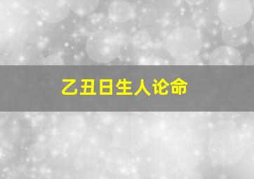 乙丑日生人论命