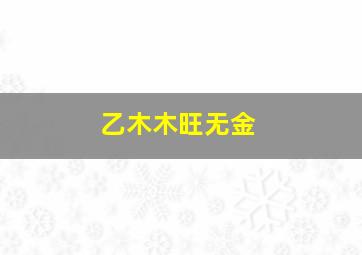 乙木木旺无金