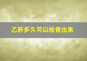 乙肝多久可以检查出来