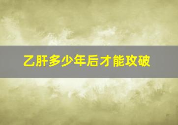 乙肝多少年后才能攻破