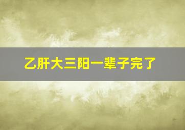 乙肝大三阳一辈子完了