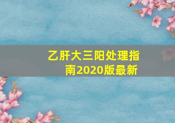 乙肝大三阳处理指南2020版最新