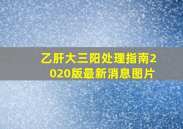 乙肝大三阳处理指南2020版最新消息图片