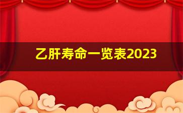 乙肝寿命一览表2023