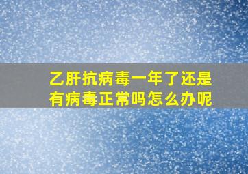 乙肝抗病毒一年了还是有病毒正常吗怎么办呢