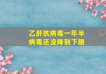 乙肝抗病毒一年半病毒还没降到下限