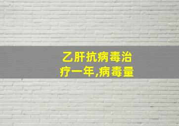 乙肝抗病毒治疗一年,病毒量