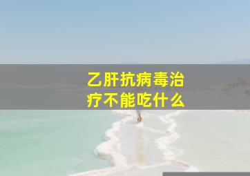 乙肝抗病毒治疗不能吃什么