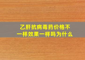 乙肝抗病毒药价格不一样效果一样吗为什么