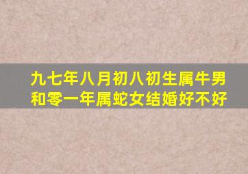 九七年八月初八初生属牛男和零一年属蛇女结婚好不好