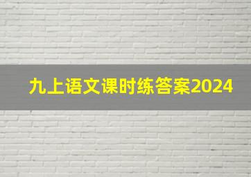 九上语文课时练答案2024