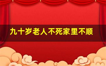 九十岁老人不死家里不顺