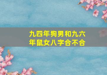 九四年狗男和九六年鼠女八字合不合