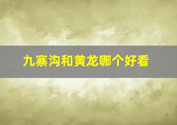 九寨沟和黄龙哪个好看