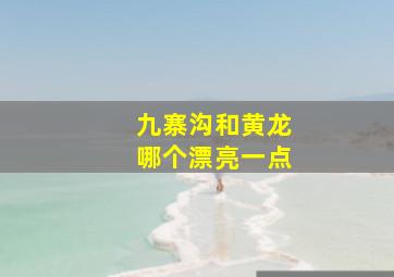 九寨沟和黄龙哪个漂亮一点