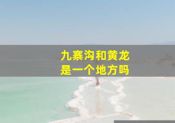 九寨沟和黄龙是一个地方吗