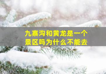 九寨沟和黄龙是一个景区吗为什么不能去