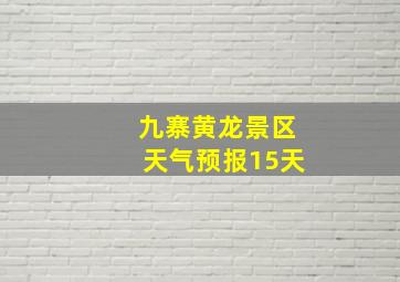 九寨黄龙景区天气预报15天