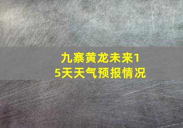 九寨黄龙未来15天天气预报情况